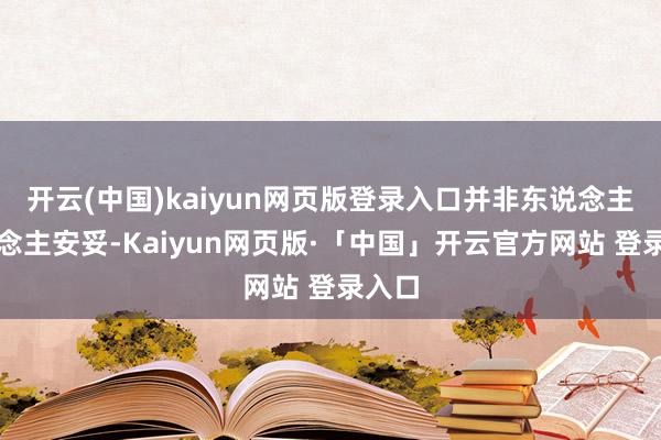 开云(中国)kaiyun网页版登录入口并非东说念主东说念主安妥-Kaiyun网页版·「中国」开云官方网站 登录入口
